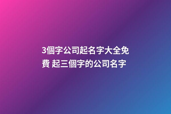 3個字公司起名字大全免費 起三個字的公司名字-第1張-公司起名-玄機派